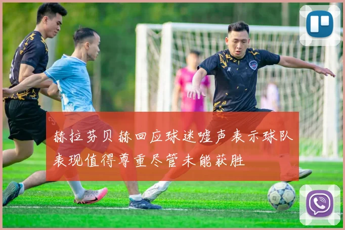 赫拉芬贝赫回应球迷嘘声表示球队表现值得尊重尽管未能获胜