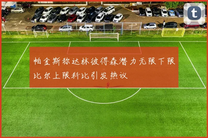 帕金斯称达林彼得森潜力无限下限比尔上限科比引发热议